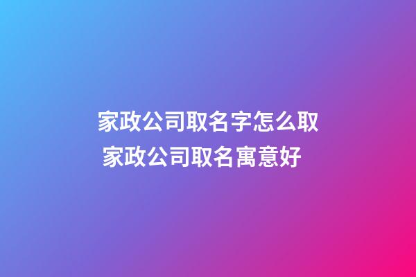 家政公司取名字怎么取 家政公司取名寓意好-第1張-公司起名-玄機派